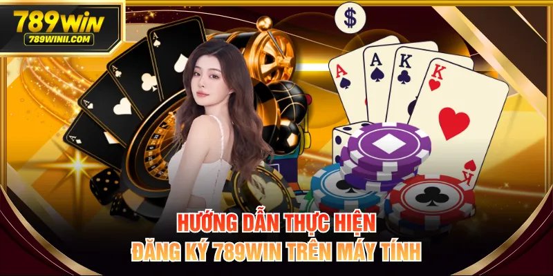 Hướng dẫn thực hiện đăng ký 789WIN trên máy tính